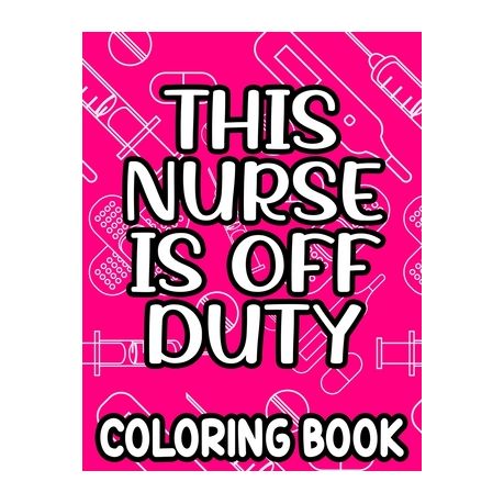 This Nurse Is Off Duty Coloring Book: Funny Nurse Quotes, Designs, And  Patterns To Color For Relaxation, Anti-Stress Coloring Pages | Buy Online  in South Africa 