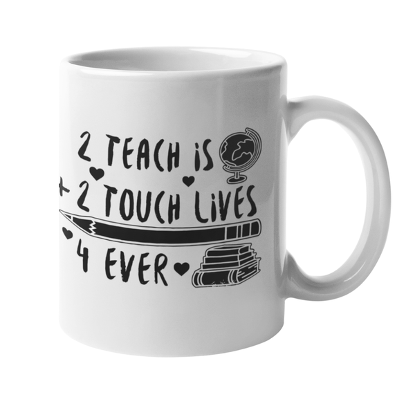 2 Teach Is 2 Touch Lives 4 Ever Custom Printed Mug