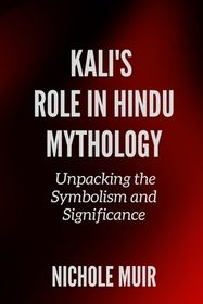 Kali's Role in Hindu Mythology: Unpacking the Symbolism and