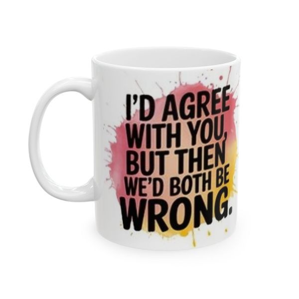 I'd agrre with you, but then we will both be wrong - Mug