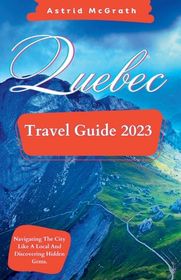 Quebec Travel Guide 2023: Navigating The City Like A Local And ...