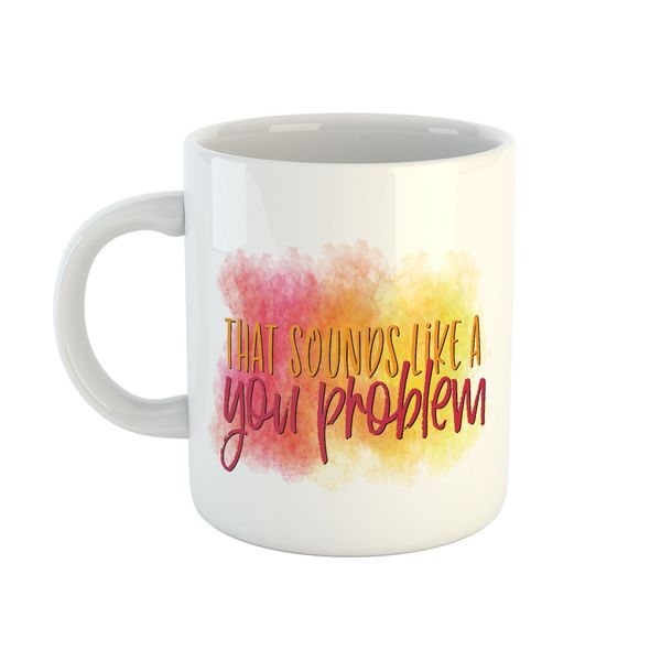 Mug Sarcastic - That Sounds Like A You Problem