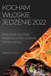 Kocham Wloskie Jedzenie 2022: Najlepsze Wloskie Przepisy, Kt?re ZdziwiĄ ...