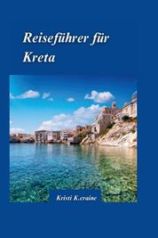 Kreta Reisef Hrer 2024: Der Ultimative Reisef Hrer Zu Griechenlands ...