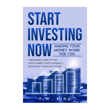 Start Investing Now: Making Your Money Work for You: A Beginner's Guide to the Stock Market and Planning a Successful Financial Future Image