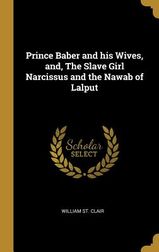 Prince Baber and His Wives, And, the Slave Girl Narcissus and the Nawab ...