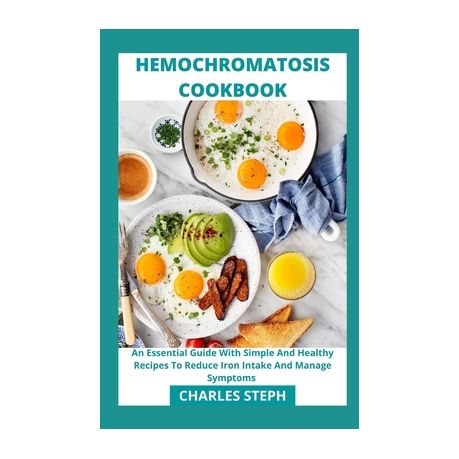 Hemochromatosis Cookbook: An Essential Guide With Simple And Healthy Recipes To Reduce Iron Intake And Manage Symptoms Image