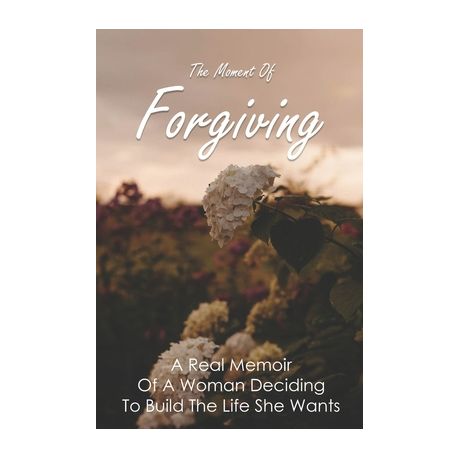 The Moment Of Forgiving A Real Memoir Of A Woman Deciding To Build The Life She Wants Steps To Family Forgiveness Buy Online In South Africa Takealot Com