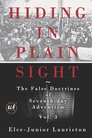 Hiding In Plain Sight: The False Doctrines of Seventh-day Adventism Vol