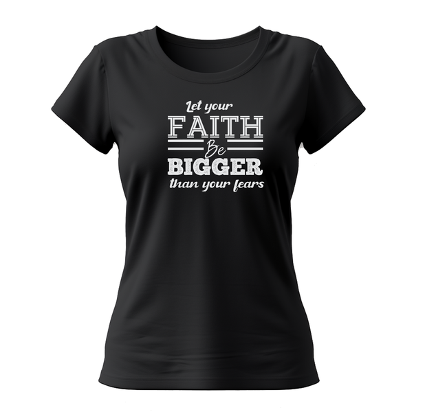 Let your Faith be Bigger than Your Fears - Ladies T-Shirt