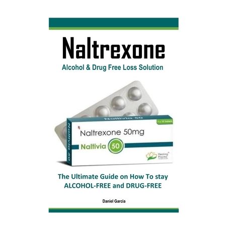 Naltrexone: The Ultimate Guide on How To stay ALCOHOL-FREE and DRUG-FREE Image