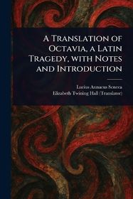 A Translation of Octavia, a Latin Tragedy, With Notes and Introduction ...