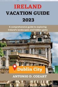 Ireland Vacation Guide 2023: A comprehensive guide to exploring Ireland