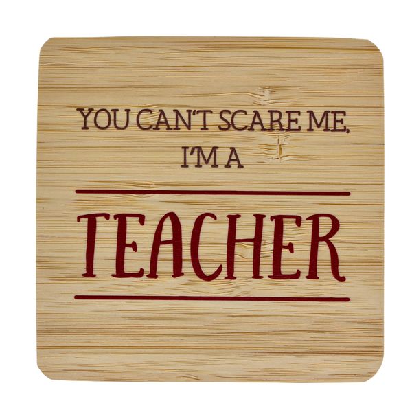 Coaster - You can't scare me, I'm a Teacher.