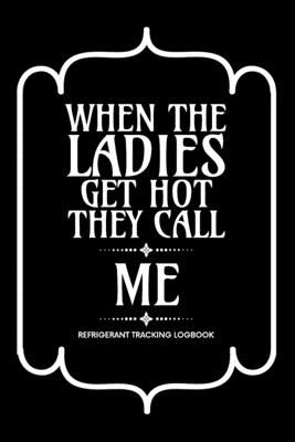 When the ladies get hot they call me, Refrigerant Tracking Log Book: Technician Refrigerant Logbook for HVAC Technician Refrigerant, Refrigerant Track