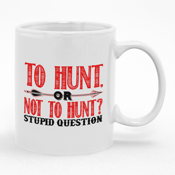 To Hunt Or Not To Hunt A Stupid Question Mug - Fun Gift Idea for