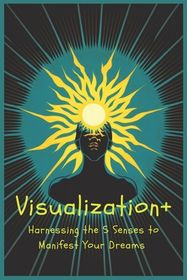 Visualization+: Harnessing the 5 Senses to Manifest Your Dreams | Buy ...