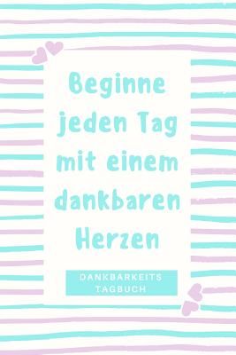Beginne Jeden Tag Mit Einem Dankbaren Herzen Dankbarkeitstagebuch: A5 52 Wochen Kalender - 5- Minuten Tagebuch - Geschenk f?r Frauen Mama Oma Schweste