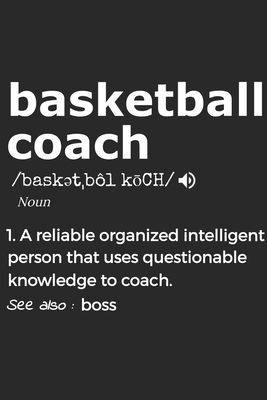 Basketball Coach Noun 1. Reliable Organized Intelligent Person That Uses Questionable Knowledge To Coach. See Also: boss: Handy Notebook For A Basketb