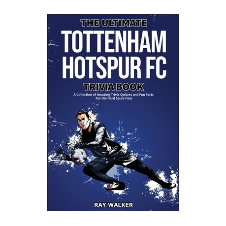 The Ultimate Tottenham Hotspur FC Trivia Book: A Collection of Amazing  Trivia Quizzes and Fun Facts for Die-Hard Spurs Fans!