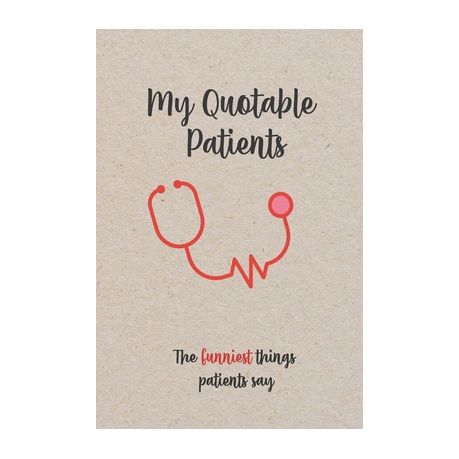 My Quotable Patients - The Funniest Things Patients Say: Funny, Crazy or  Witty Quotes, Stories and memories from your patients, Doctors or Nurse  Pract | Buy Online in South Africa 