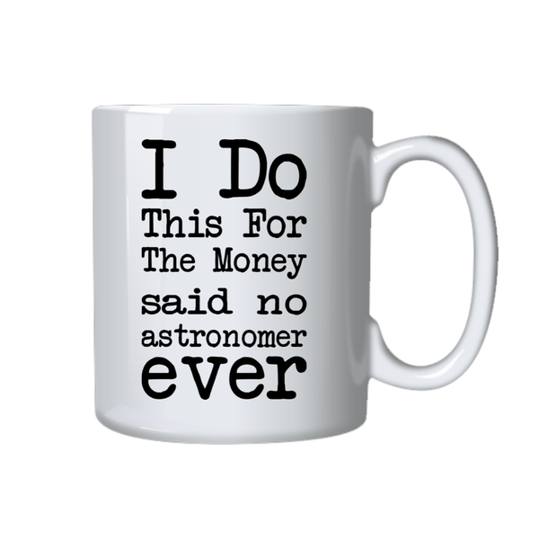 Astronomer Coffee Mug - I Do This For The Money Said No Astronomer Ever