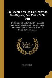 La R?volution De L'Antechrist, Ses Signes, Ses Faits Et Sa Fin: Ou ...