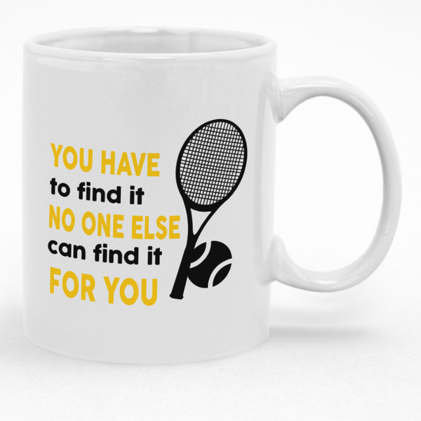 Tennis Motivational Mug, You Have To Find It Coffee Mug, Gift for Players