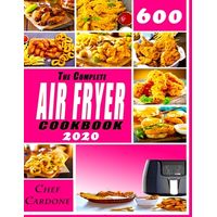 The Complete Air Fryer Cookbook 2020: 600 Amazingly Quick ...