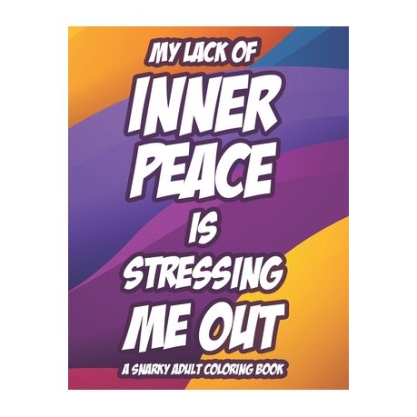 My Lack Of Inner Peace Is Stressing Me Out A Snarky Adult Coloring Book:  Snarky Coloring Pages For Relaxation And Stress-Relief, Funny Quotes And  Mand | Buy Online in South Africa |