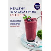 Healthy Smoothie Recipes: Super Food Smoothies for Weight Loss, Detox