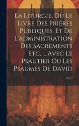 La Liturgie, Ou Le Livre Des Pri Res Publiques, Et De L'administration ...