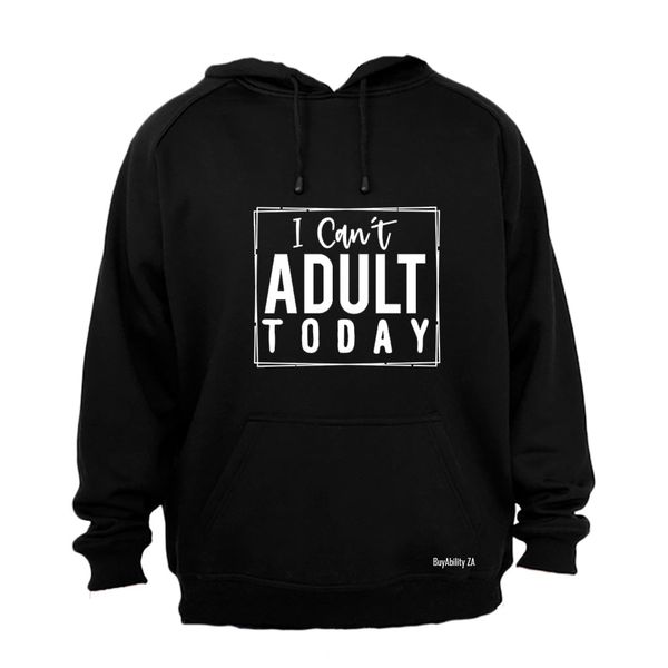 I Can't Adult Today - Hoodie