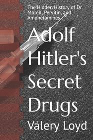 Adolf Hitler's Secret Drugs: The Hidden History of Dr. Morell, Pervitin