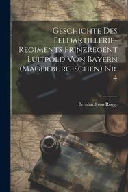 Geschichte des FeldartillerieRegiments Prinzregent Luitpold von Bayern