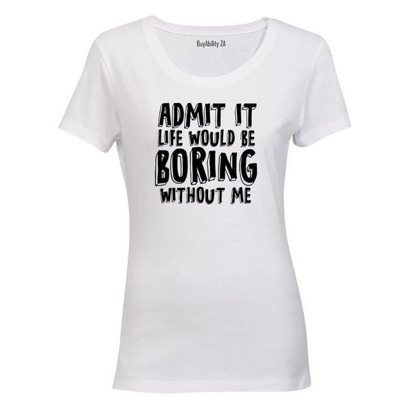 Life Would Be Boring Without Me - Ladies - T-Shirt