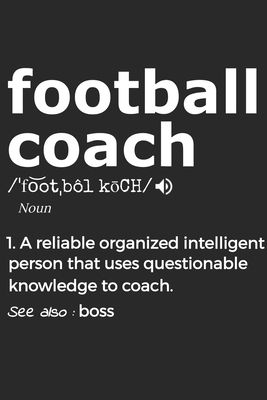 Football Coach Noun 1. Reliable Organized Intelligent Person That Uses Questionable Knowledge To Coach. See Also: the boss: Handy Notebook For A Footb