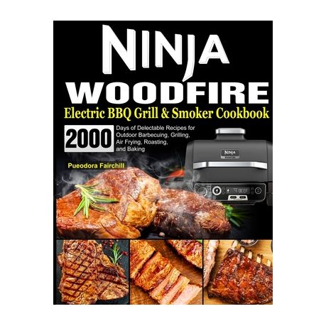 Ninja Woodfire Electric BBQ Grill & Smoker Cookbook: 2000 Days of  Delectable Recipes for Outdoor Barbecuing, Grilling, Air Frying, Roasting,  and Baking by Pueodora Fairchill, Paperback