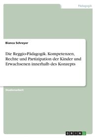 Die Reggio-P?dagogik. Kompetenzen, Rechte Und Partizipation Der Kinder ...