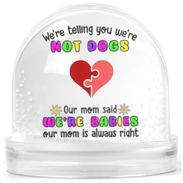 We're Not Dogs Our Mom Said We're Babies Gift Snow Globe