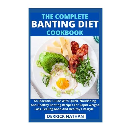 The Complete Banting Diet Cookbook: An Essential Guide With Quick, Nourishing And Healthy Banting Recipes For Rapid Weight Loss, Feeling Good And Heal Image