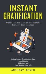 Instant Gratification: Mastering The Art Of Overcoming Instant ...