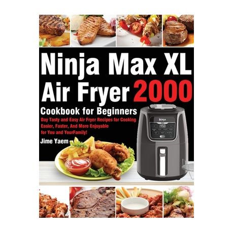 Ninja Max XL Air Fryer Cookbook for Beginners: 2000-Day Tasty and Easy Air  Fryer Recipes for Cooking Easier, Faster, And More Enjoyable for You and Yo  (Paperback)