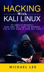 Hacking With Kali Linux The Complete Beginner S Guide About Kali Linux For Beginners Step By