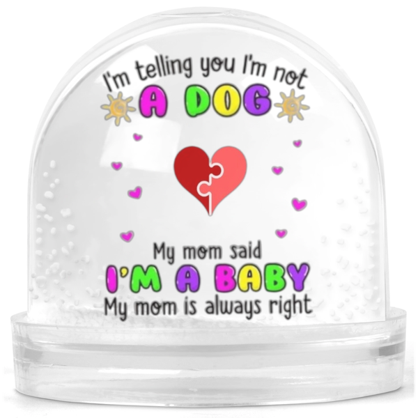 I'm Not A Dog My Mom Said I'm A Baby Gift Snow Globe