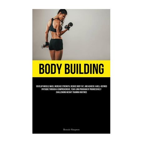 Body Building: Develop Muscle Mass, Increase Strength, Reduce Body Fat, And  Achieve A Well-Defined Physique Through A Comprehensive,, Shop Today. Get  it Tomorrow!