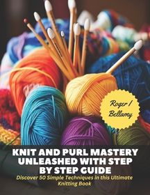 Knit and Purl Mastery Unleashed with Step by Step Guide: Discover 50 ...