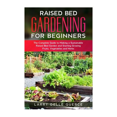 Raised Bed Gardening For Beginners The Complete Guide To Making A Sustainable Raised Bed Garden And Starting Growing Fruits Vegetables And Herbs Buy Online In South Africa Takealot Com