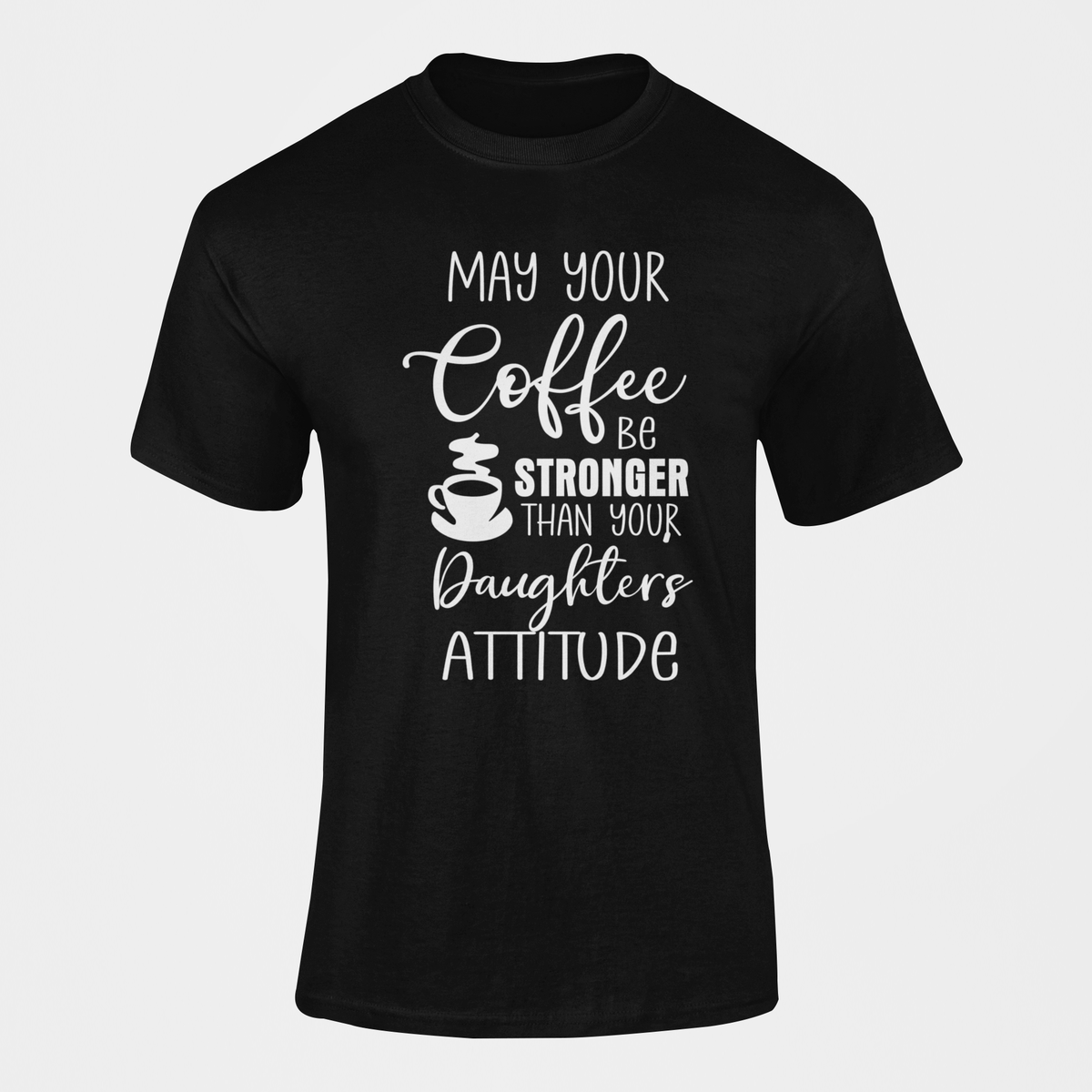 May Your Coffee Be Stronger Than Your Daughters Attitude T-Shirt | Shop ...