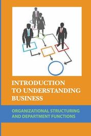 Introduction To Understanding Business: Organizational Structuring And ...